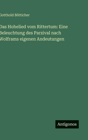 Das Hohelied vom Rittertum: Eine Beleuchtung des Parzival nach Wolframs eigenen Andeutungen