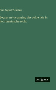 Title: Begrip en toepassing der culpa lata in het romeinsche recht, Author: Paul August Tichelaar