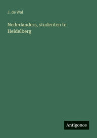 Title: Nederlanders, studenten te Heidelberg, Author: J De Wal
