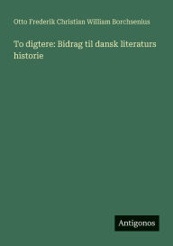 Title: To digtere: Bidrag til dansk literaturs historie, Author: Borchsenius