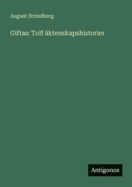 Title: Giftas: Tolf ï¿½ktenskapshistorier, Author: August Strindberg