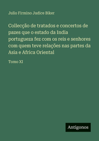 CollecÃ¯Â¿Â½Ã¯Â¿Â½o de tratados e concertos de pazes que o estado da India portugueza fez com os reis e senhores com quem teve relaÃ¯Â¿Â½Ã¯Â¿Â½es nas partes da Asia e Africa Oriental: Tomo XI