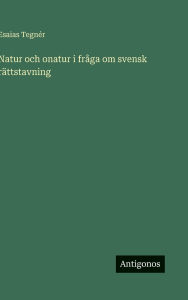 Title: Natur och onatur i frï¿½ga om svensk rï¿½ttstavning, Author: Esaias Tegnïr