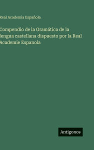 Title: Compendio de la GramÃ¯Â¿Â½tica de la lengua castellana dispuesto por la Real Academie Espanola, Author: Real Academia EspaÃÂÂola