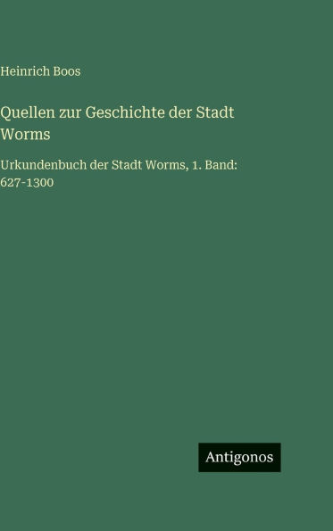 Quellen zur Geschichte der Stadt Worms: Urkundenbuch der Stadt Worms, 1. Band: 627-1300