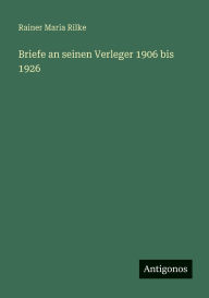 Title: Briefe an seinen Verleger 1906 bis 1926, Author: Rainer Maria Rilke