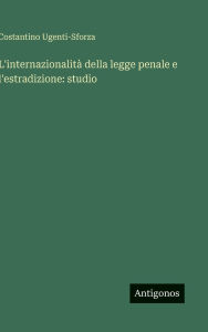 Title: L'internazionalitÃ¯Â¿Â½ della legge penale e l'estradizione: studio, Author: Costantino Ugenti-Sforza