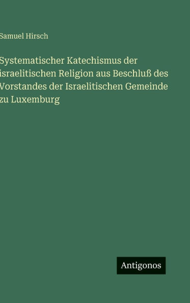 Systematischer Katechismus der israelitischen Religion aus BeschluÃ¯Â¿Â½ des Vorstandes der Israelitischen Gemeinde zu Luxemburg
