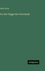 Title: Vor der Flagge des Vaterlands, Author: Jules Verne