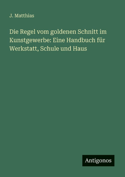 Die Regel vom goldenen Schnitt im Kunstgewerbe: Eine Handbuch fÃ¯Â¿Â½r Werkstatt, Schule und Haus