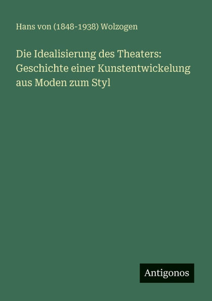 Die Idealisierung des Theaters: Geschichte einer Kunstentwickelung aus Moden zum Styl