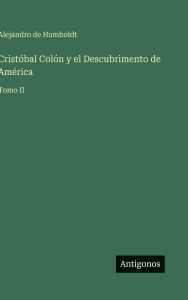 Title: Cristï¿½bal Colï¿½n y el Descubrimento de Amï¿½rica: Tomo II, Author: Alexander von Humboldt