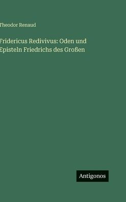 Fridericus Redivivus: Oden und Episteln Friedrichs des Groï¿½en