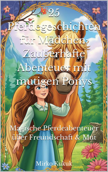 25 Pferdegeschichten für Mädchen: Zauberhafte Abenteuer mit mutigen Ponys: Magische Pferdeabenteuer über Freundschaft & Mut