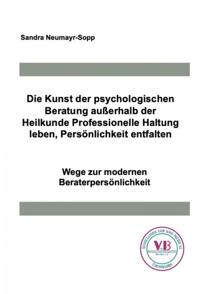 Die Kunst der psychologischen Beratung außerhalb der Heilkunde Professionelle Haltung leben, Persönlichkeit entfalten: Wege zur modernen Beraterpersönlichkeit