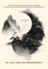 Title: Qi, Dao und die Geisterwelt: Die esoterischen Wurzeln Chinas im Spiegel von Geschichte und Gegenwart, Author: Fang Wang