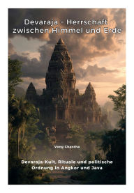 Title: Devaraja - Herrschaft zwischen Himmel und Erde: Devaraja-Kult, Rituale und politische Ordnung in Angkor und Java, Author: Chantha Vong