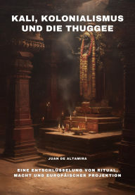 Title: Kali, Kolonialismus und die Thuggee: Eine Entschlüsselung von Ritual, Macht und europäischer Projektion, Author: Juan de Altamira