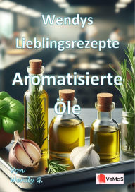 Title: Wendys Lieblingsrezepte - Aromatisierte Öle: 25 tolle Rezepte für Aromatisierte Öle, Author: Wendy G.