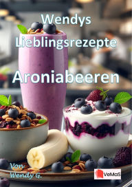 Title: Wendys Lieblingsrezepte - Aroniabeeren: 25 tolle Aroniabeeren Rezepte, Author: Wendy G.