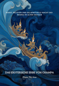 Title: Das esoterische Erbe von Champa: Kunst, Religion und die spirituelle Macht des Meeres im alten Vietnam, Author: Th? Hoa Ph?m