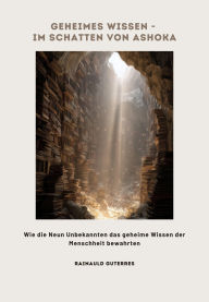Title: Geheimes Wissen - Im Schatten von Ashoka: Wie die Neun Unbekannten das geheime Wissen der Menschheit bewahrten, Author: Rainauld Guterres