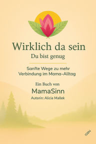 Title: Wirklich da sein: Impulse für Selbstfürsorge, Achtsamkeit und Balance im Mama-Alltag, Author: Alicia Mallek