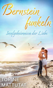 Title: Bernsteinfunkeln - Inselgeheimnisse der Liebe: Ein Inselroman, Author: Torine Mattutat