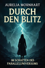 Title: Durch den Blitz: Im Schatten des Paralleluniversums, Author: Aurelia Mornhart