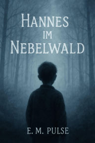 Title: Hannes im Nebelwald: Ein stilles Gruselmärchen, Author: E.M Pulse