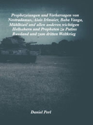 Title: Prophezeiungen und Vorhersagen von Nostradamus, Alois Irlmaier, Baba Vanga, Mühlhiasl und allen anderen wichtigen Hellsehern und Propheten zu Putins Russland und zum dritten Weltkrieg, Author: Daniel Perl