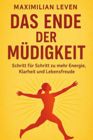 Title: Das Ende der Müdigkeit Schritt für Schritt zu mehr Energie, Klarheit und Lebensfreude, Author: Maximilian Leven