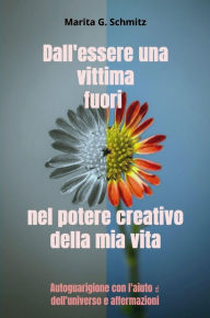 Title: Dall'essere una vittima fuori nel potere creativo della mia vita: Autoguarigione con l'aiuto ? dell'universo e affermazioni, Author: Marita G. Schmitz
