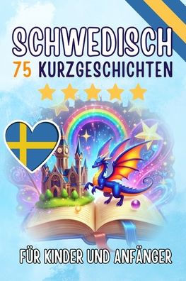 Zweisprachige Kurzgeschichten: 75 bezaubernde Geschichten zum Schwedischlernen f�r Deutsche - mit Vokabel�bungen und einfachen W�rtern f�r Anf�nger