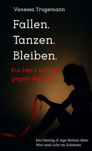 Title: Fallen. Tanzen. Bleiben. Ein Herz schlägt gegen die Zeit: Ein Coming- of-Age- Roman über Mut und Licht im Schatten, Author: Vanessa Trogemann