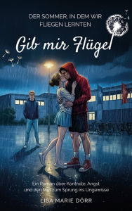 Title: Gib mir Flügel: Der Sommer, in dem wir fliegen lernten, Author: Lisa Marie Dörr