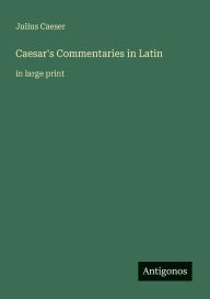 Title: Caesar's Commentaries in Latin: in large print, Author: Julius Caeser