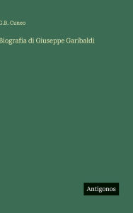 Title: Biografia di Giuseppe Garibaldi, Author: G B Cuneo
