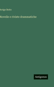 Title: Novelle e riviste drammatiche, Author: Arrigo Boito