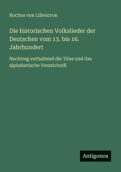 die historischen Volkslieder der Deutschen vom 13. bis 16. Jahrhundert: Nachtrag enthaltend T�ne und das alphabetische Verzeichni�