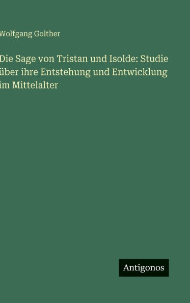 Die Sage von Tristan und Isolde: Studie �ber ihre Entstehung und Entwicklung im Mittelalter