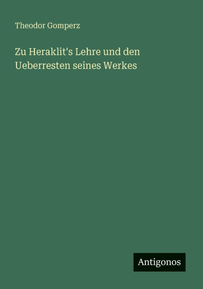 Zu Heraklit's Lehre und den Ueberresten seines Werkes
