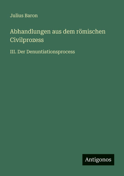 Abhandlungen aus dem r�mischen Civilprozess: III. Der Denuntiationsprocess