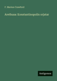 Title: Arethusa: Konstantinopolin orjatar, Author: F Marion Crawford