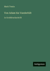 Title: Von Adam bis Vanderbilt: in GroÃ¯Â¿Â½druckschrift, Author: Mark Twain