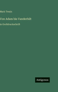 Title: Von Adam bis Vanderbilt: in Groï¿½druckschrift, Author: Mark Twain