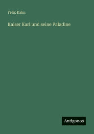 Title: Kaiser Karl und seine Paladine, Author: Felix Dahn
