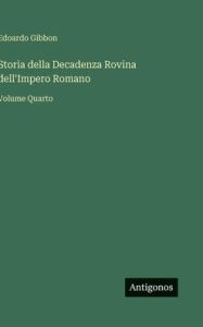 Title: Storia della Decadenza Rovina dell'Impero Romano: Volume Quarto, Author: Edoardo Gibbon