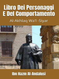 Title: Libro Dei Personaggi E Del Comportamento: Al-Akhlaq Wa'l -Siyar, Author: Ibn Hazm Al-Andalusi