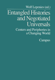 Title: Entangled Histories and Negotiated Universals: Centers and Peripheries in a Changing World, Author: Wolf Lepenies